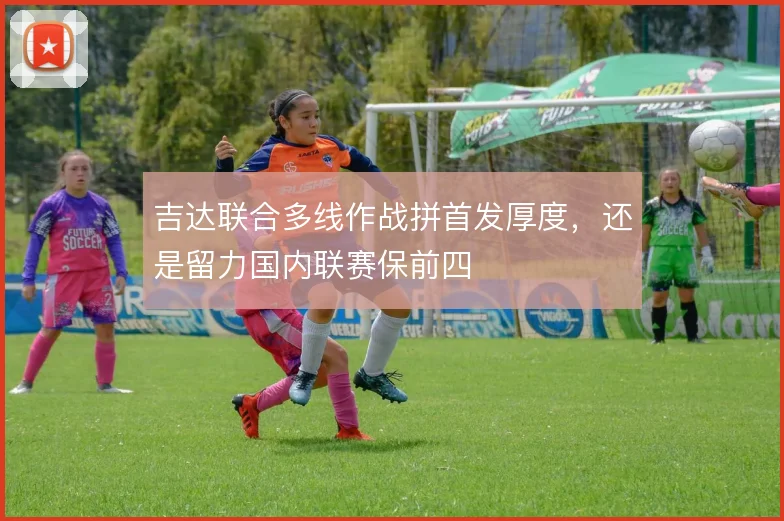吉达联合多线作战拼首发厚度,还是留力国内联赛保前四