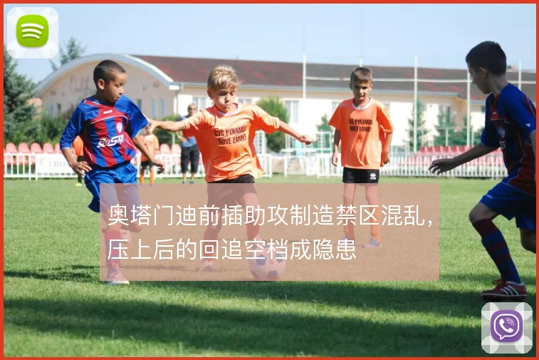 奥塔门迪前插助攻制造禁区混乱，压上后的回追空档成隐患