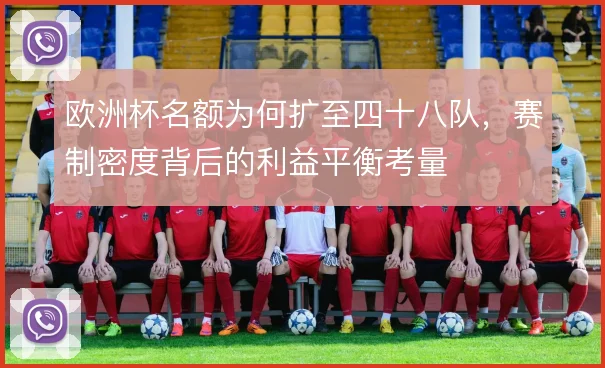欧洲杯名额为何扩至四十八队,赛制密度背后的利益平衡考量