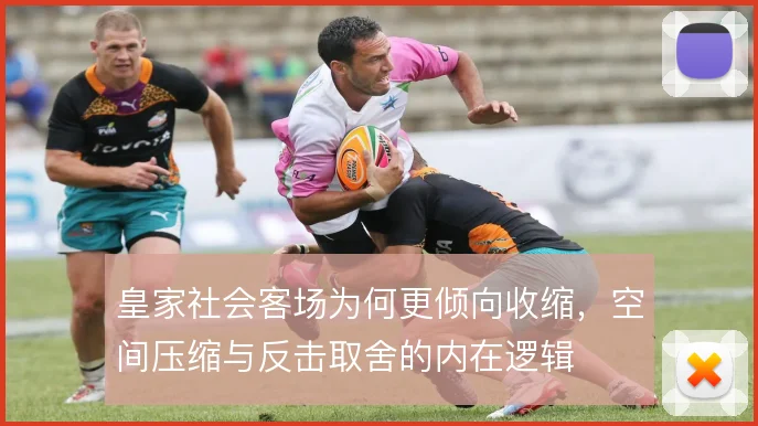皇家社会客场为何更倾向收缩，空间压缩与反击取舍的内在逻辑