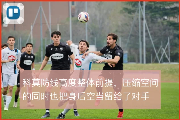 科莫防线高度整体前提,压缩空间的同时也把身后空当留给了对手
