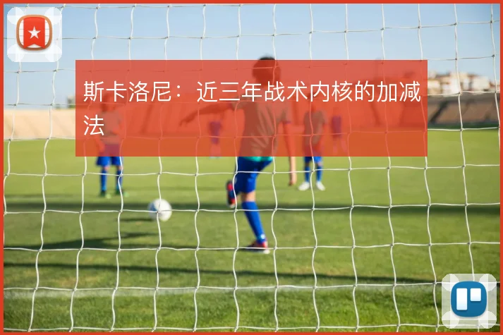 斯卡洛尼:近三年战术内核的加减法