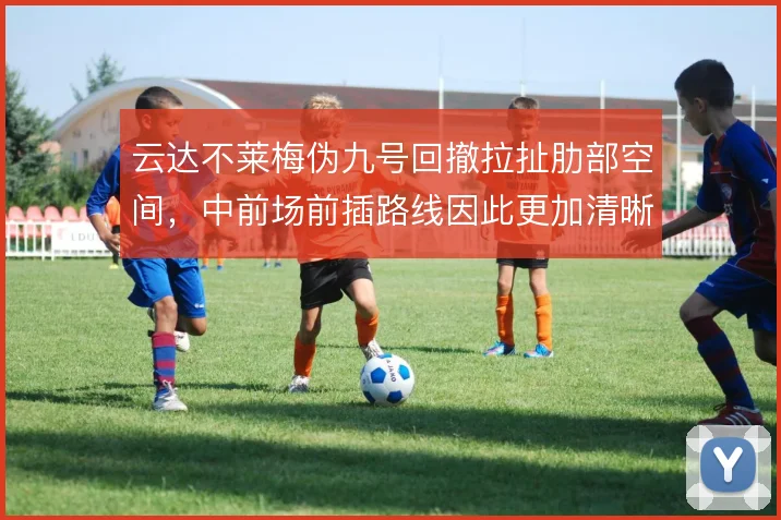 云达不莱梅伪九号回撤拉扯肋部空间,中前场前插路线因此更加清晰