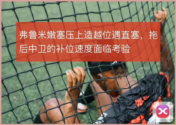 弗鲁米嫩塞压上造越位遇直塞,拖后中卫的补位速度面临考验