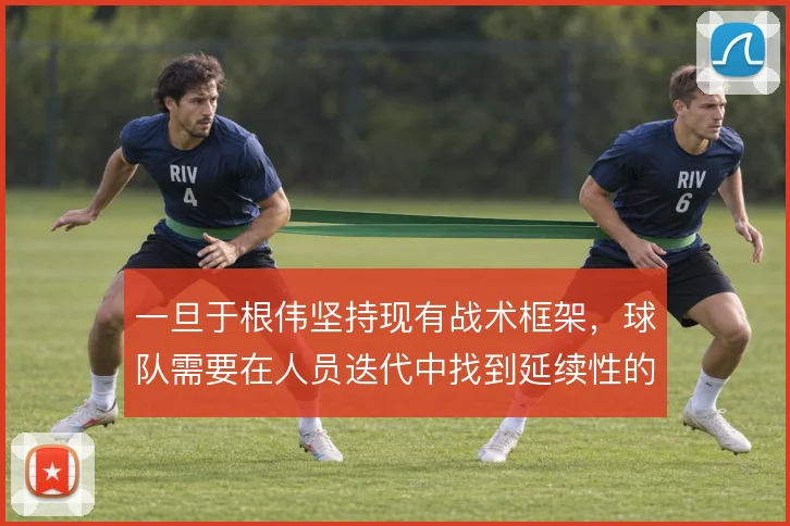 一旦于根伟坚持现有战术框架，球队需要在人员迭代中找到延续性的支点