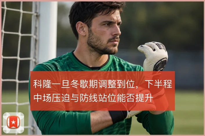 科隆一旦冬歇期调整到位，下半程中场压迫与防线站位能否提升