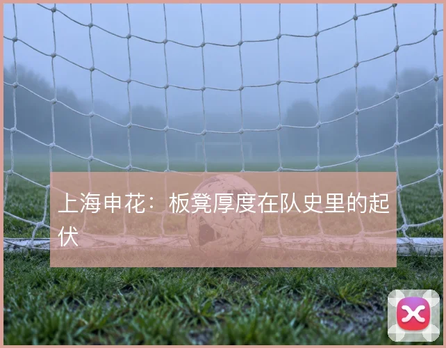 上海申花:板凳厚度在队史里的起伏