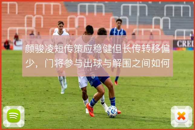 颜骏凌短传策应稳健但长传转移偏少,门将参与出球与解围之间如何取舍