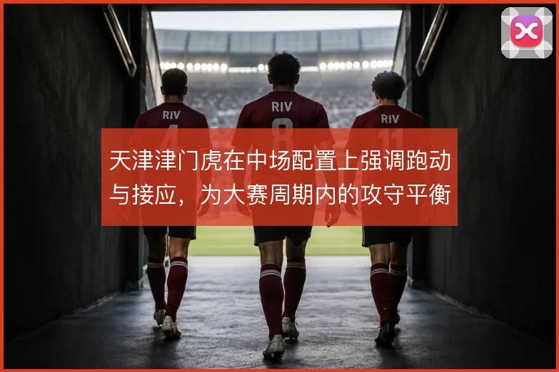 天津津门虎在中场配置上强调跑动与接应,为大赛周期内的攻守平衡打底