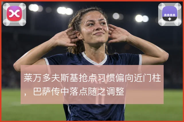 莱万多夫斯基抢点习惯偏向近门柱,巴萨传中落点随之调整