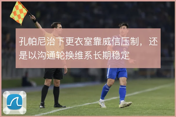 孔帕尼治下更衣室靠威信压制，还是以沟通轮换维系长期稳定