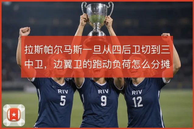 拉斯帕尔马斯一旦从四后卫切到三中卫,边翼卫的跑动负荷怎么分摊