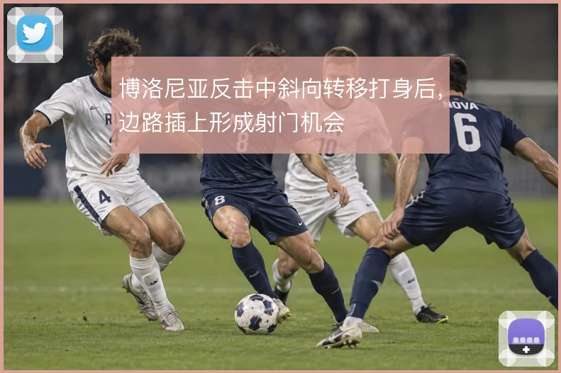 博洛尼亚反击中斜向转移打身后,边路插上形成射门机会