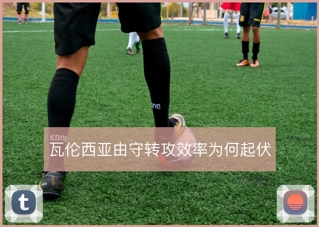瓦伦西亚由守转攻效率为何起伏