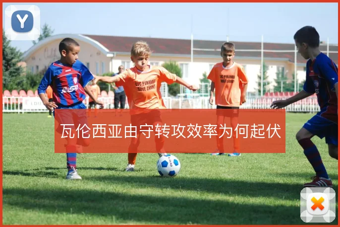 瓦伦西亚由守转攻效率为何起伏