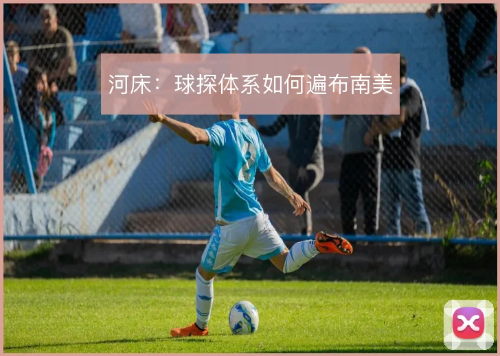 河床:球探体系如何遍布南美