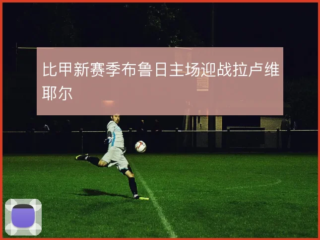 比甲新赛季布鲁日主场迎战拉卢维耶尔