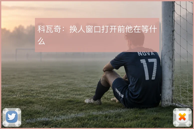 科瓦奇：换人窗口打开前他在等什么