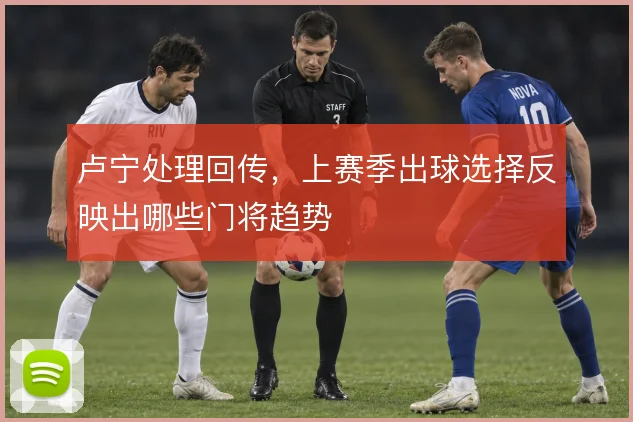 卢宁处理回传，上赛季出球选择反映出哪些门将趋势
