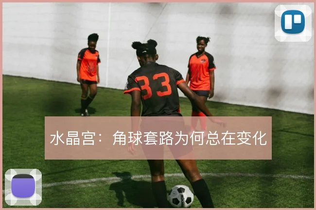 水晶宫:角球套路为何总在变化