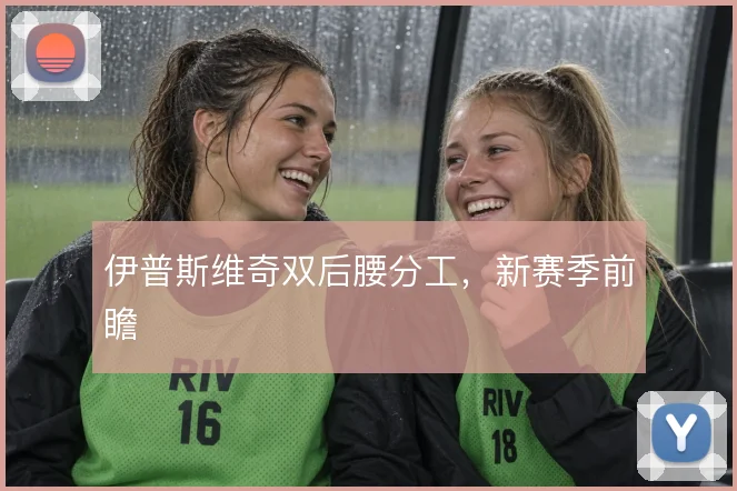 伊普斯维奇双后腰分工,新赛季前瞻