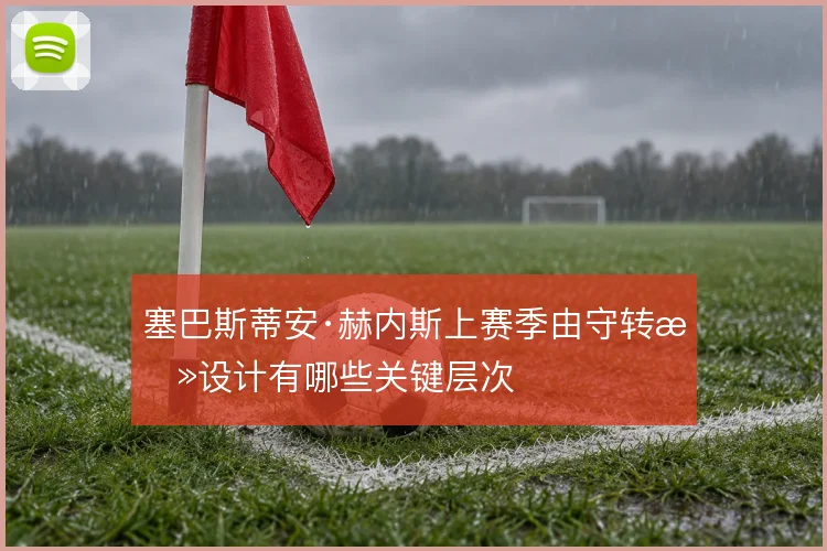 塞巴斯蒂安·赫内斯上赛季由守转攻设计有哪些关键层次