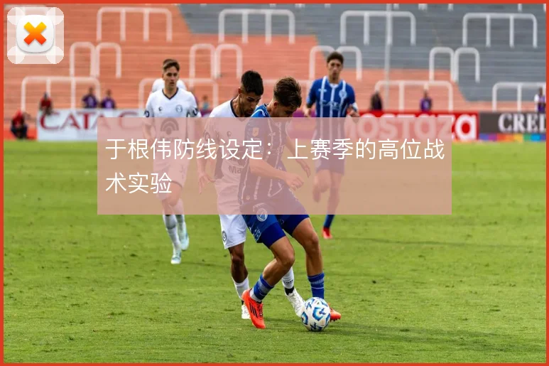 于根伟防线设定:上赛季的高位战术实验