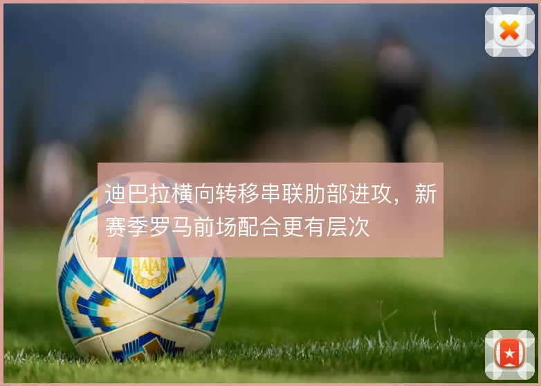 迪巴拉横向转移串联肋部进攻,新赛季罗马前场配合更有层次