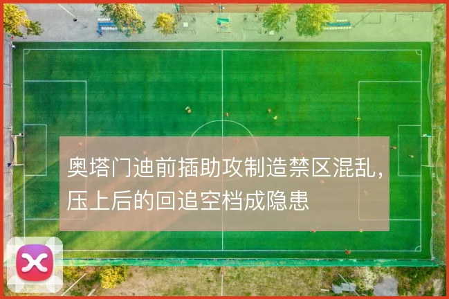 奥塔门迪前插助攻制造禁区混乱,压上后的回追空档成隐患
