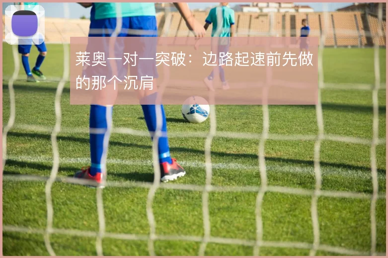 莱奥一对一突破:边路起速前先做的那个沉肩