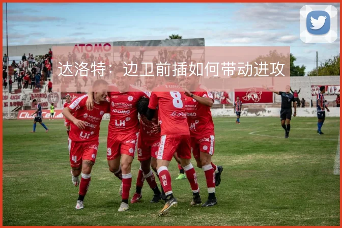 达洛特:边卫前插如何带动进攻