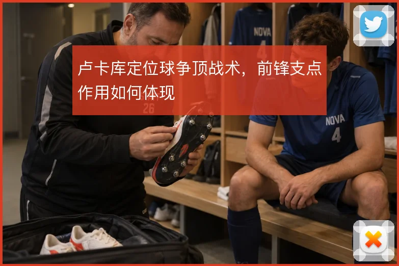 卢卡库定位球争顶战术，前锋支点作用如何体现