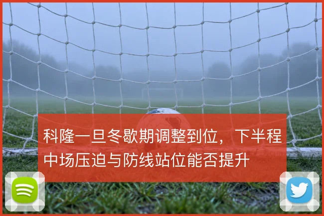 科隆一旦冬歇期调整到位，下半程中场压迫与防线站位能否提升