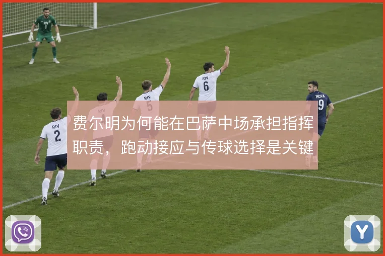 费尔明为何能在巴萨中场承担指挥职责,跑动接应与传球选择是关键