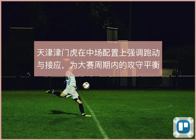 天津津门虎在中场配置上强调跑动与接应,为大赛周期内的攻守平衡打底