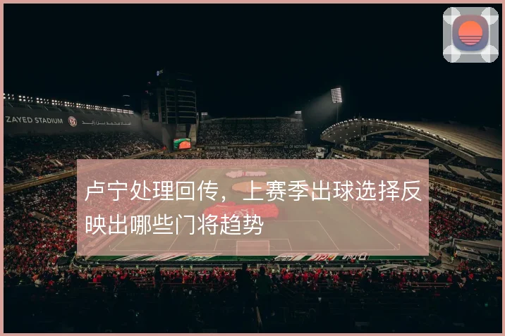 卢宁处理回传，上赛季出球选择反映出哪些门将趋势