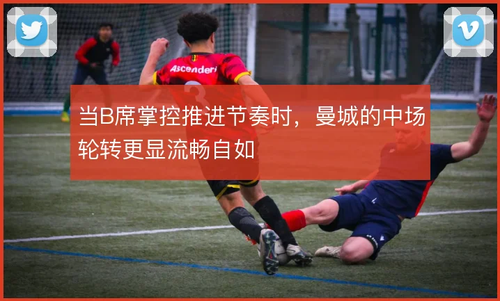 当B席掌控推进节奏时，曼城的中场轮转更显流畅自如