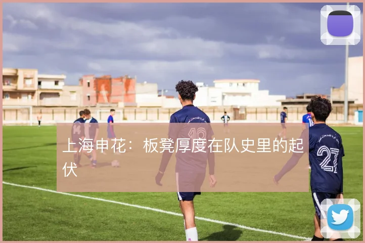 上海申花:板凳厚度在队史里的起伏