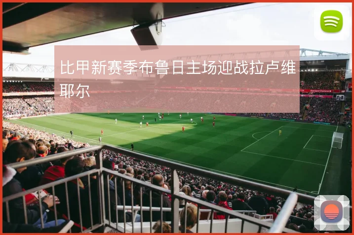比甲新赛季布鲁日主场迎战拉卢维耶尔