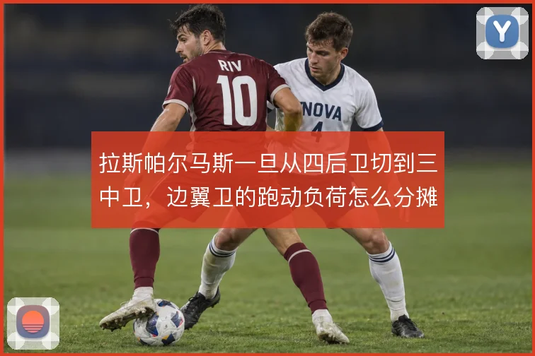 拉斯帕尔马斯一旦从四后卫切到三中卫，边翼卫的跑动负荷怎么分摊